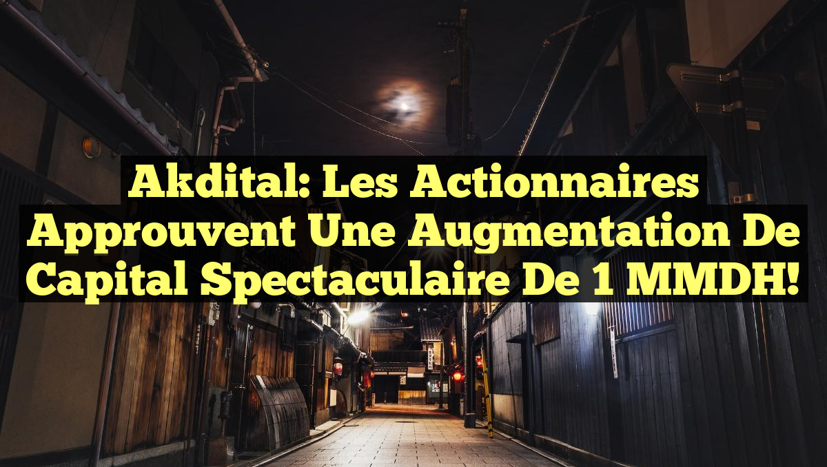 Akdital: Les actionnaires approuvent une augmentation de capital spectaculaire de 1 MMDH!
