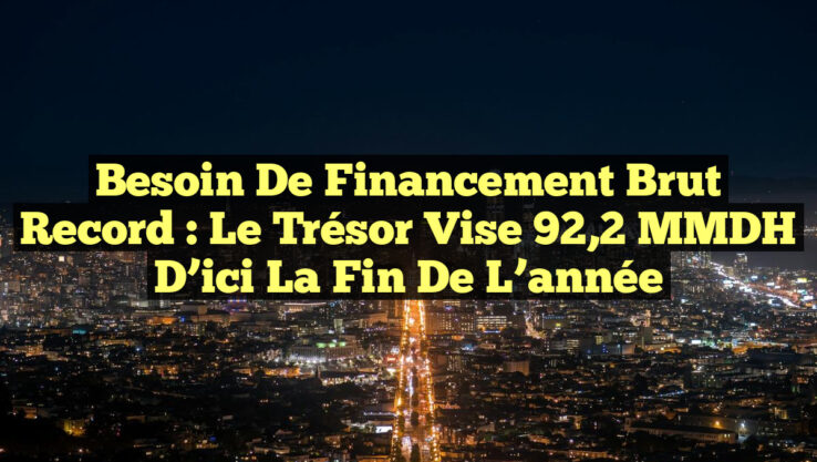 Besoin de financement brut record : le Trésor vise 92,2 MMDH d’ici la fin de l’année