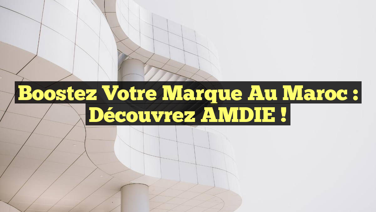 Boostez Votre Marque au Maroc : Découvrez AMDIE !