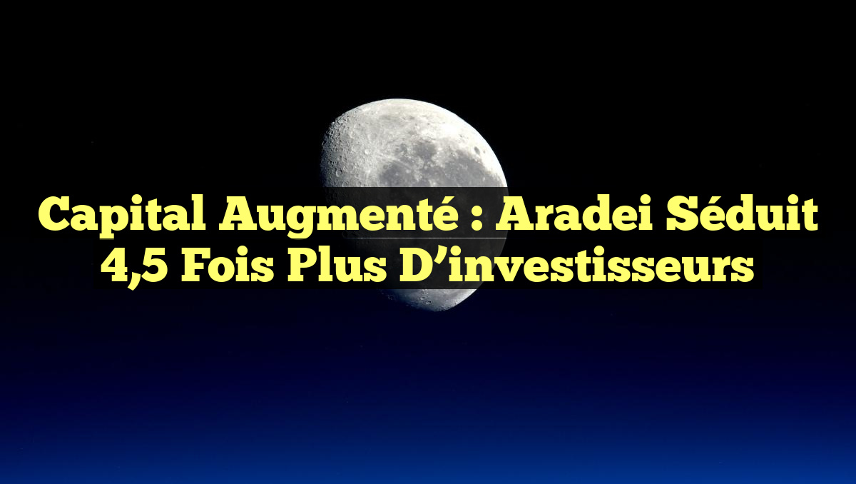 Capital augmenté : Aradei séduit 4,5 fois plus d&rsquo;investisseurs