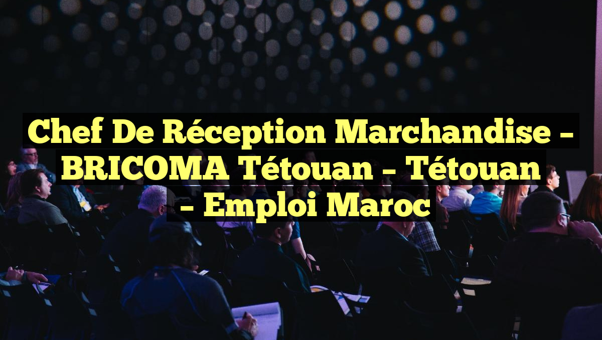 Chef de Réception Marchandise – BRICOMA Tétouan – Tétouan
– Emploi Maroc