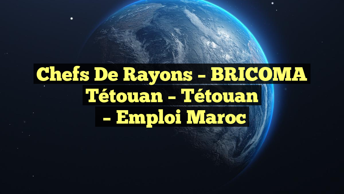 Chefs de Rayons – BRICOMA Tétouan – Tétouan
– Emploi Maroc