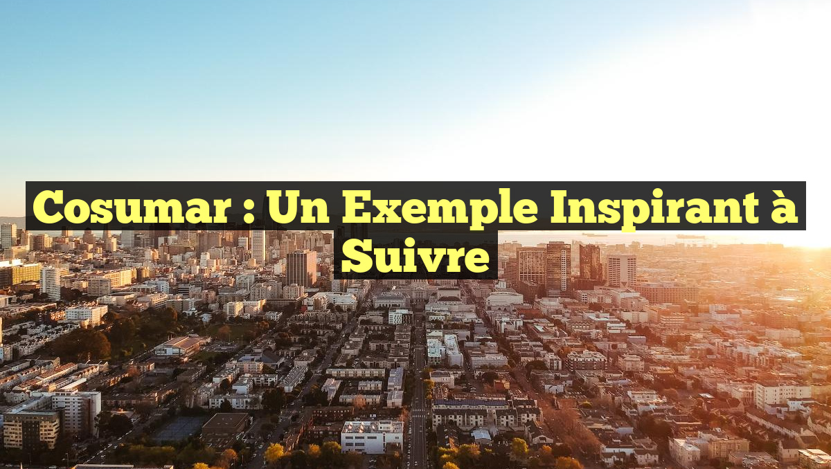 Cosumar : Un Exemple Inspirant à Suivre