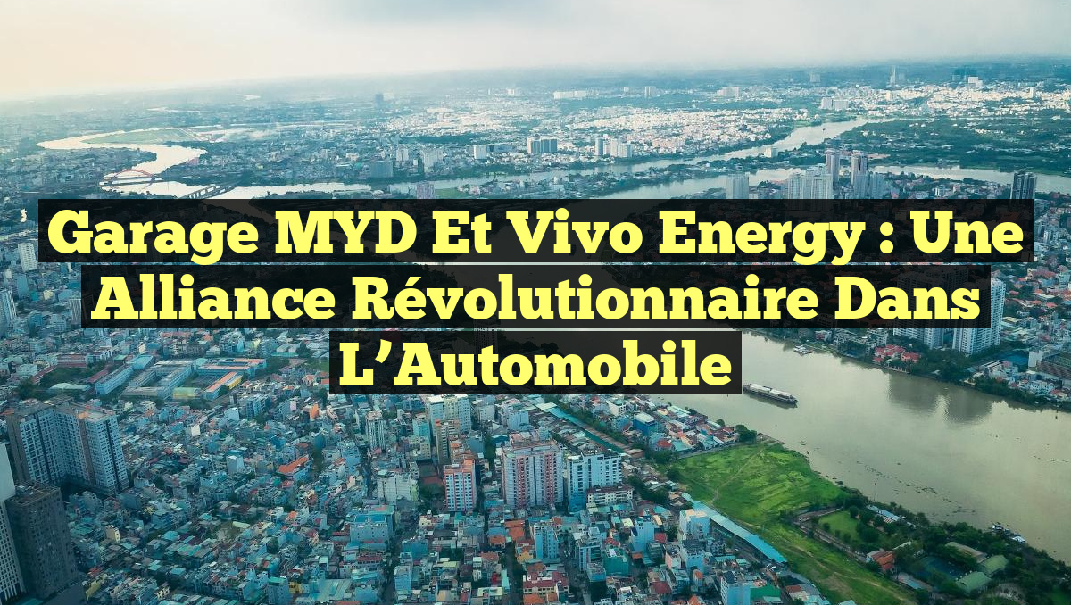 Garage MYD et Vivo Energy : Une Alliance Révolutionnaire dans l&rsquo;Automobile