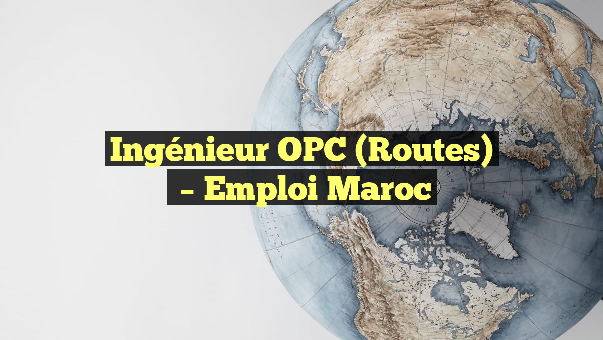 Ingénieur OPC (Routes)
– Emploi Maroc