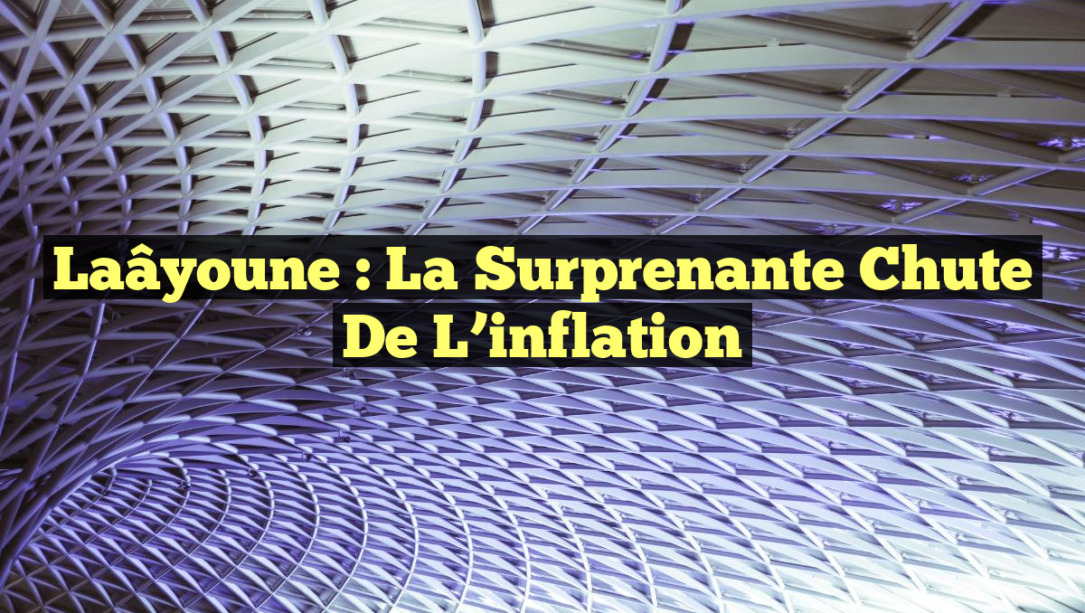 Laâyoune : La surprenante chute de l&rsquo;inflation