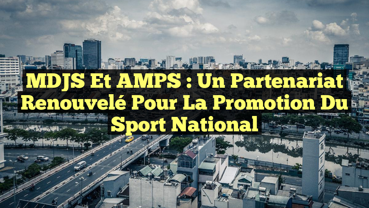 MDJS et AMPS : Un Partenariat Renouvelé pour la Promotion du Sport National
