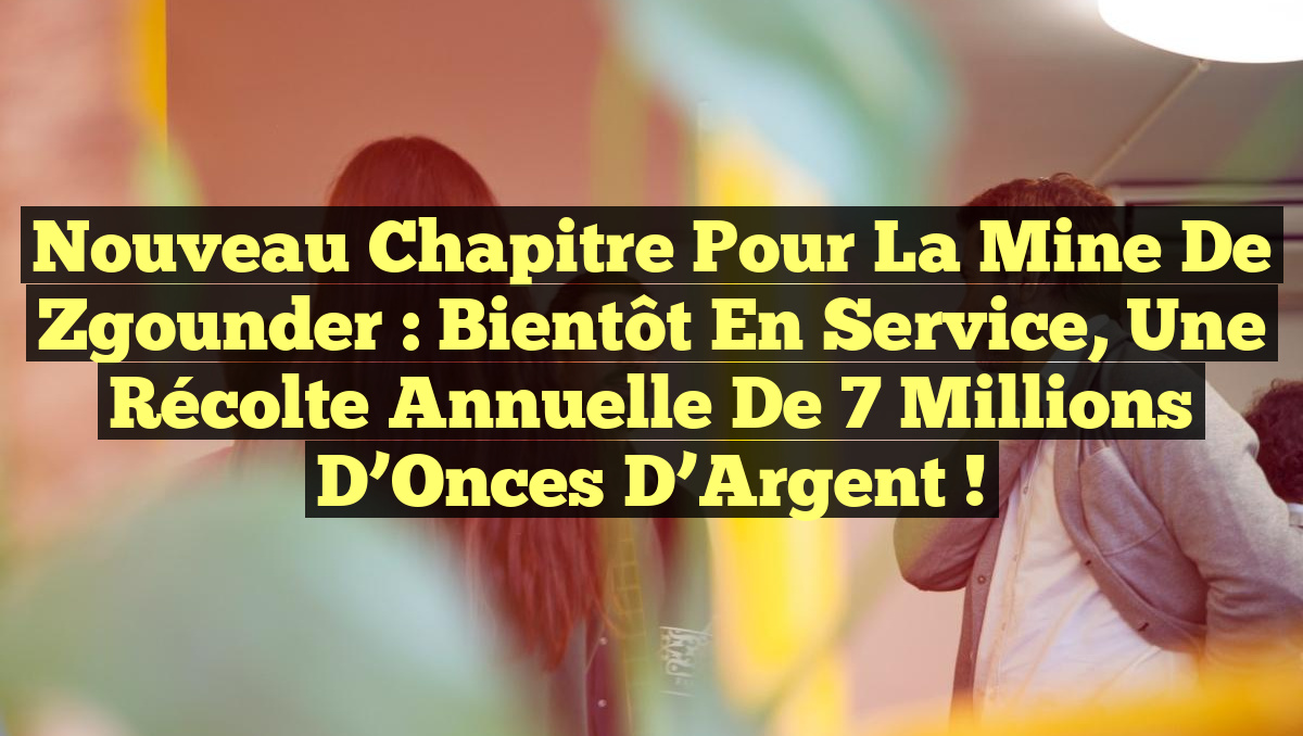Nouveau Chapitre pour la Mine de Zgounder : Bientôt en Service, Une Récolte Annuelle de 7 Millions d&rsquo;Onces d&rsquo;Argent !
