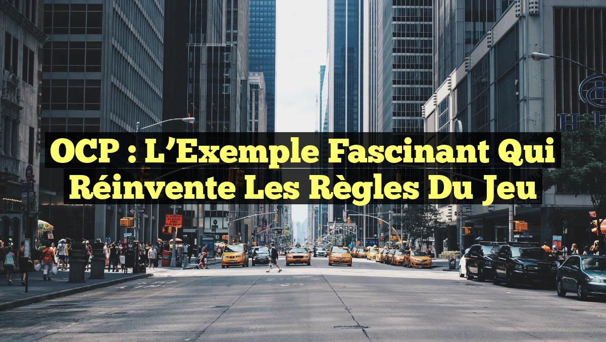OCP : L&rsquo;Exemple Fascinant qui Réinvente les Règles du Jeu