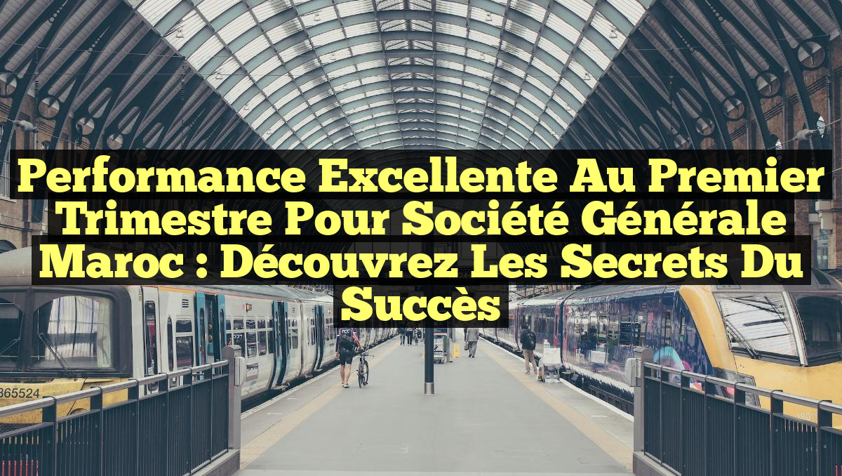 Performance Excellente au Premier Trimestre pour Société Générale Maroc : Découvrez les Secrets du Succès
