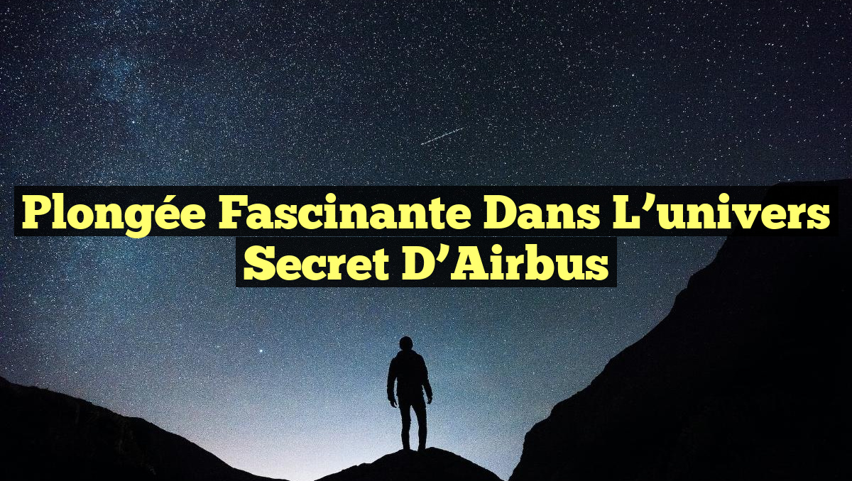 Plongée fascinante dans l&rsquo;univers secret d&rsquo;Airbus
