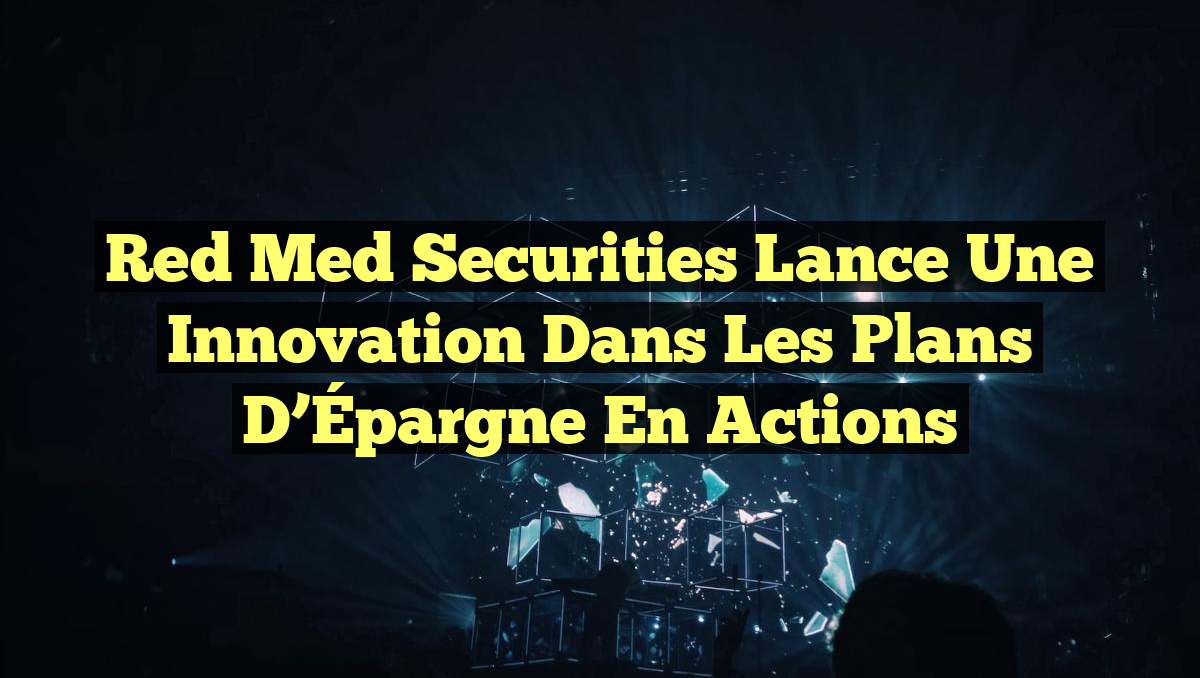 Red Med Securities Lance une Innovation dans les Plans d’Épargne en Actions