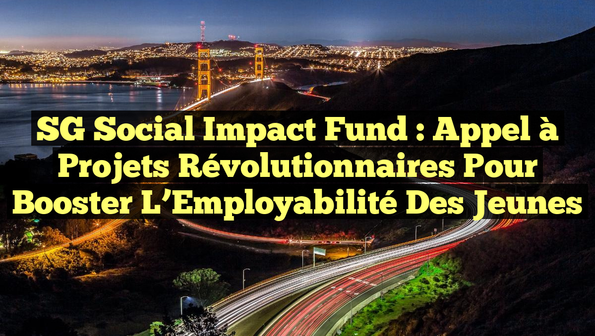 SG Social Impact Fund : Appel à Projets Révolutionnaires pour Booster l&rsquo;Employabilité des Jeunes