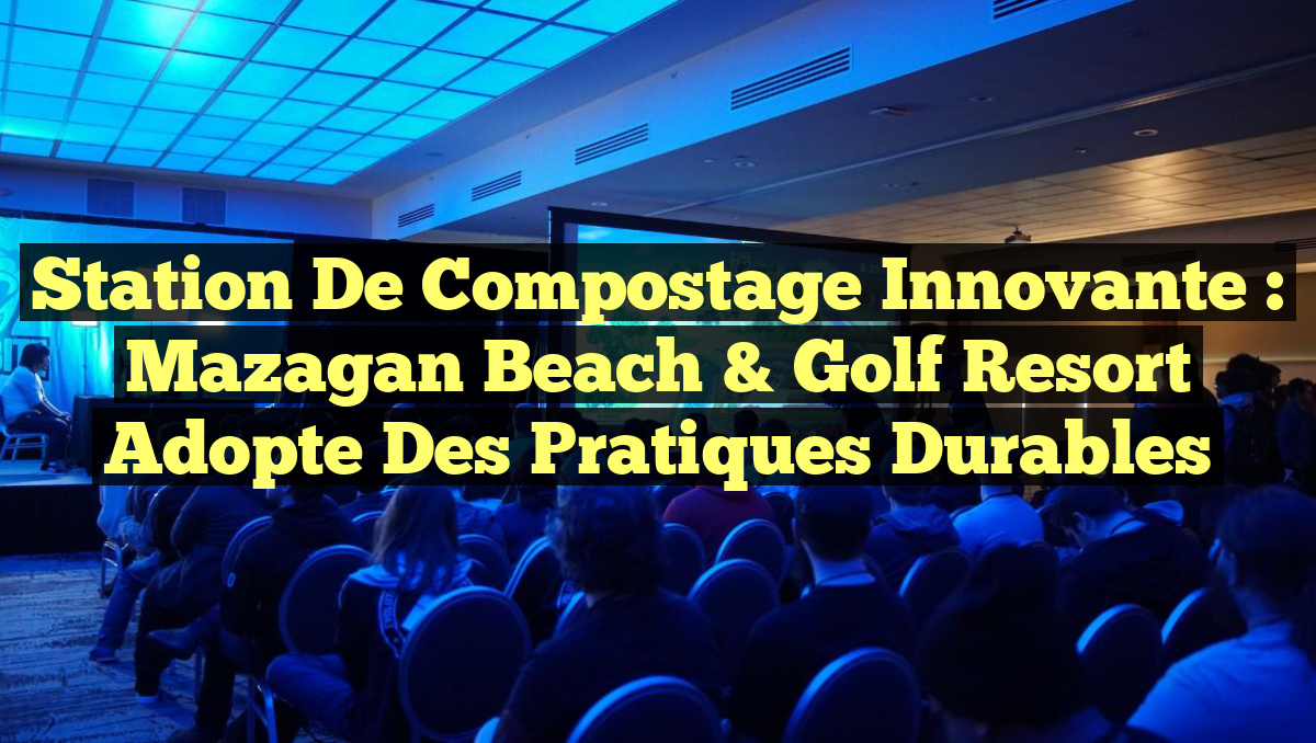 Station de Compostage Innovante : Mazagan Beach & Golf Resort Adopte des Pratiques Durables