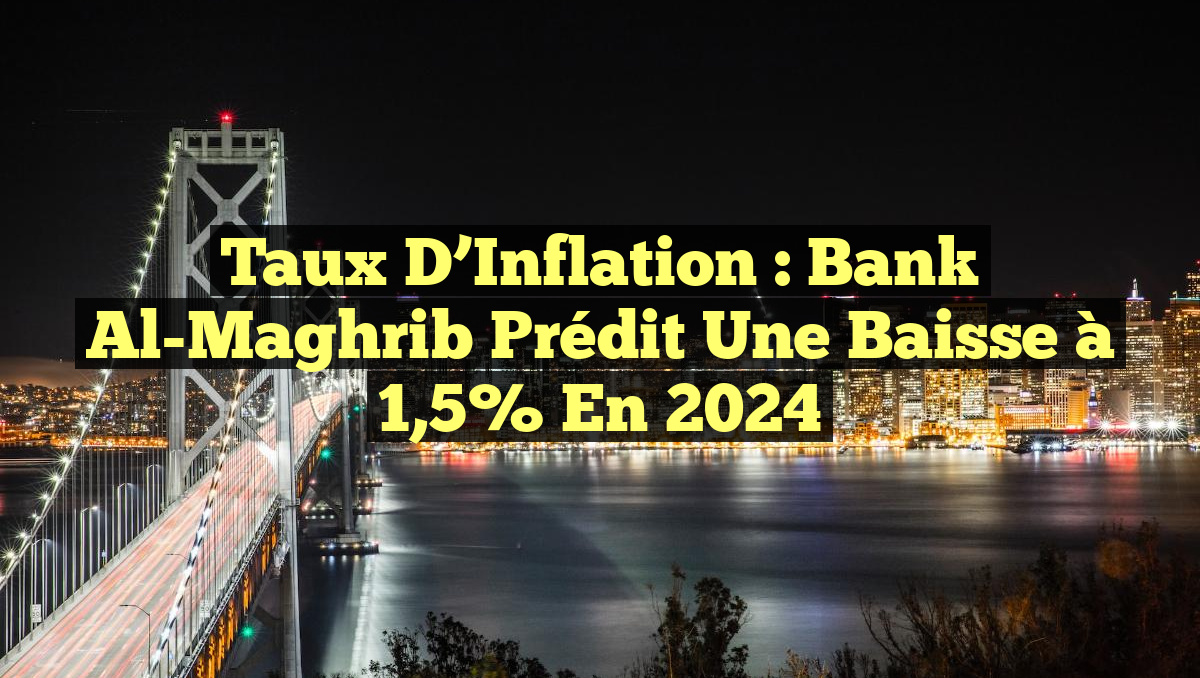 Taux d&rsquo;Inflation : Bank Al-Maghrib Prédit une Baisse à 1,5% en 2024
