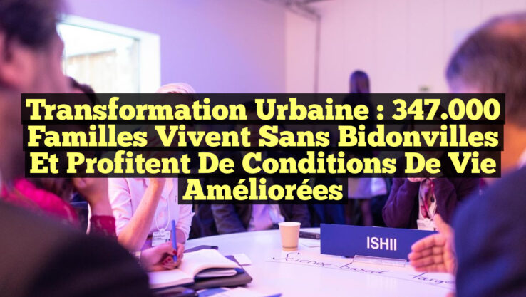 Transformation Urbaine : 347.000 Familles Vivent Sans Bidonvilles et Profitent de Conditions de Vie Améliorées
