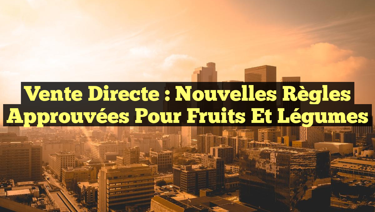 Vente Directe : Nouvelles Règles Approuvées pour Fruits et Légumes