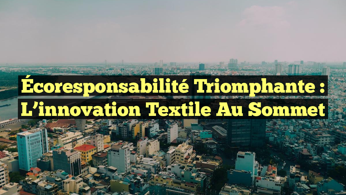 Écoresponsabilité triomphante : l&rsquo;innovation textile au sommet