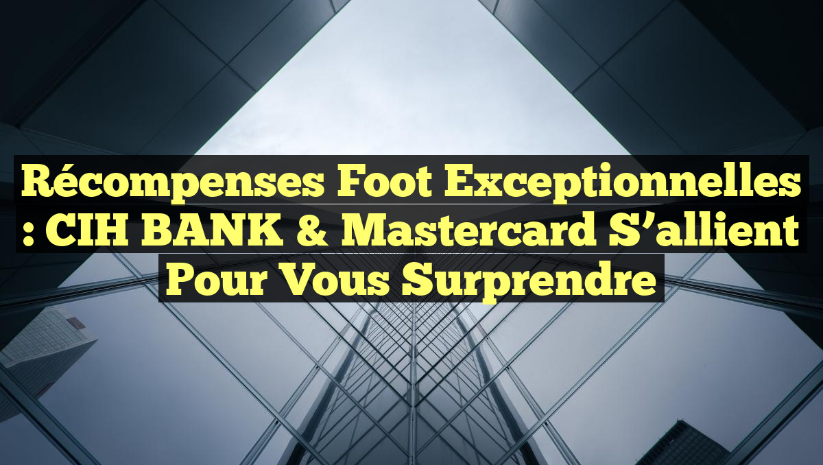 Récompenses Foot Exceptionnelles : CIH BANK & Mastercard S&rsquo;allient pour Vous Surprendre