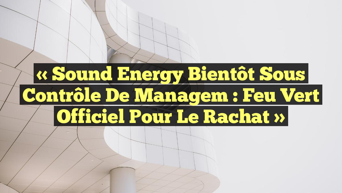 « Sound Energy bientôt sous contrôle de Managem : feu vert officiel pour le rachat »