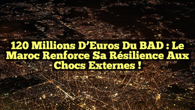 120 Millions d’Euros du BAD : Le Maroc Renforce sa Résilience aux Chocs Externes !