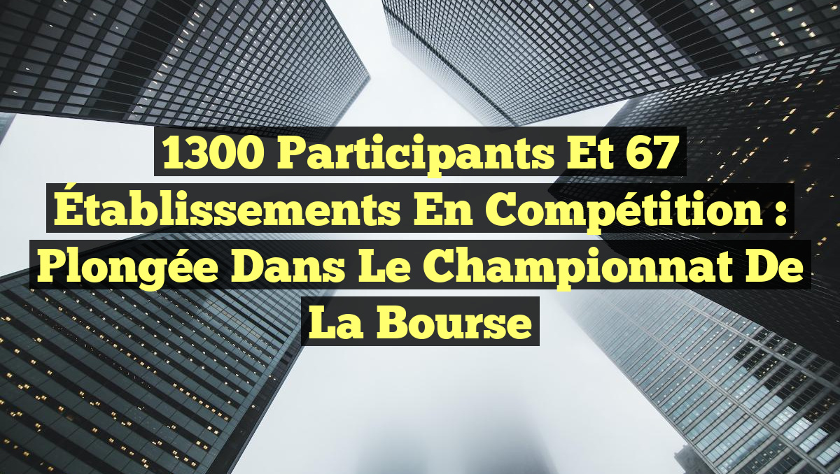 1300 Participants et 67 Établissements en Compétition : Plongée dans le Championnat de la Bourse