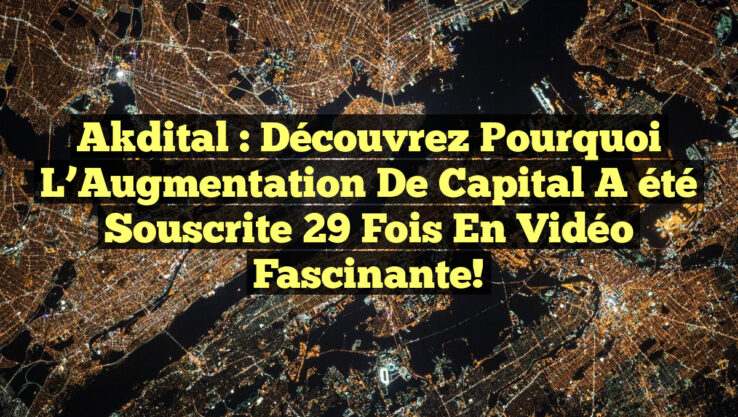 Akdital : Découvrez Pourquoi l’Augmentation de Capital a été Souscrite 29 Fois en Vidéo Fascinante!