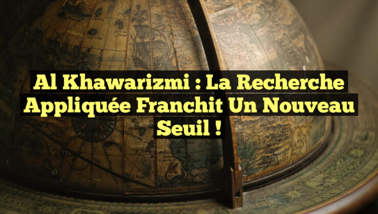 Al Khawarizmi : La Recherche Appliquée Franchit un Nouveau Seuil !