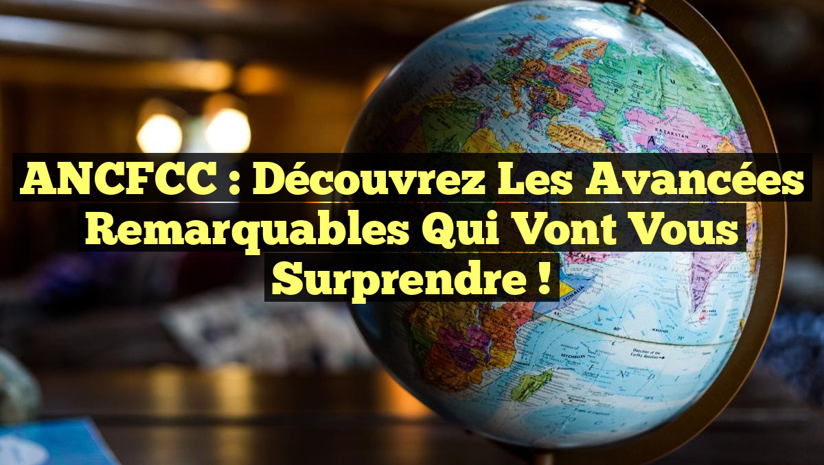 ANCFCC : Découvrez les avancées remarquables qui vont vous surprendre !