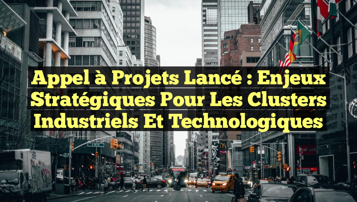Appel à Projets Lancé : Enjeux Stratégiques pour les Clusters Industriels et Technologiques