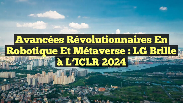 Avancées Révolutionnaires en Robotique et Métaverse : LG Brille à l’ICLR 2024
