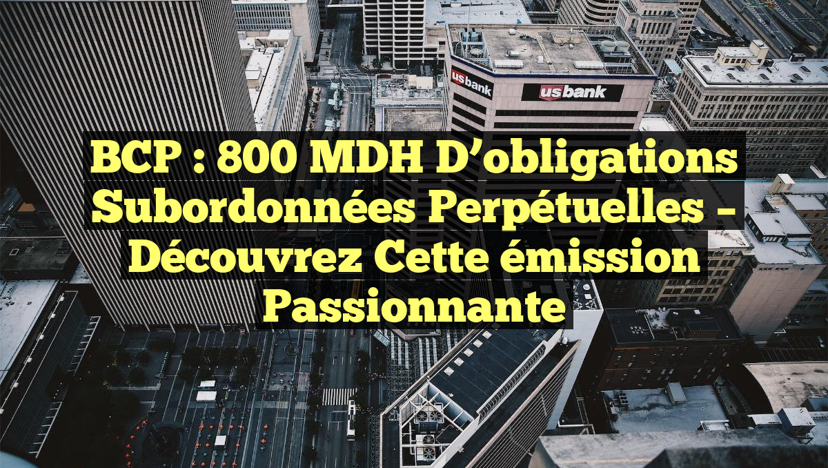 BCP : 800 MDH d&rsquo;obligations subordonnées perpétuelles – Découvrez cette émission passionnante