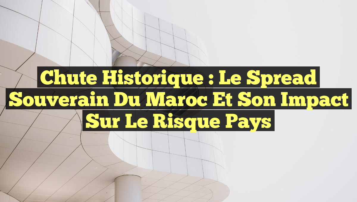 Chute Historique : Le Spread Souverain du Maroc et son Impact sur le Risque Pays