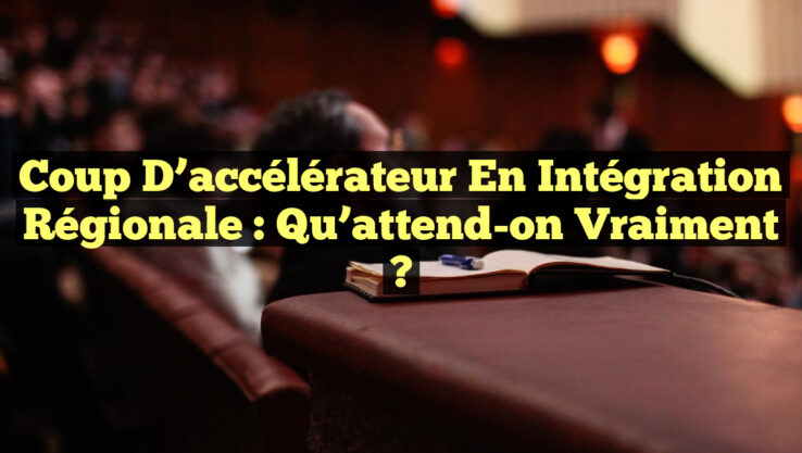 Coup d’accélérateur en intégration régionale : Qu’attend-on vraiment ?
