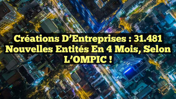 Créations d’Entreprises : 31 481 Nouvelles Entités en 4 Mois, selon l’OMPIC ! Créations d’Entreprises : 31.481 Nouvelles Entités en 4 Mois, selon l’OMPIC !