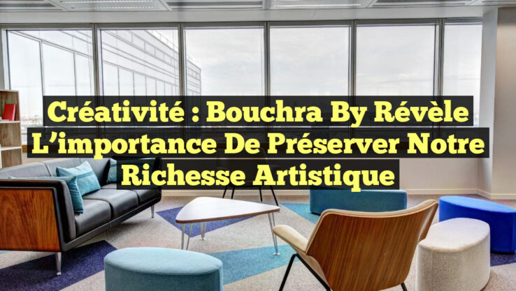 Créativité : Bouchra By révèle l’importance de préserver notre richesse artistique