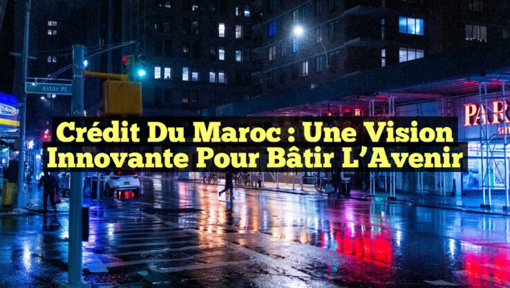 Crédit du Maroc : Une Vision Innovante pour Bâtir l’Avenir
