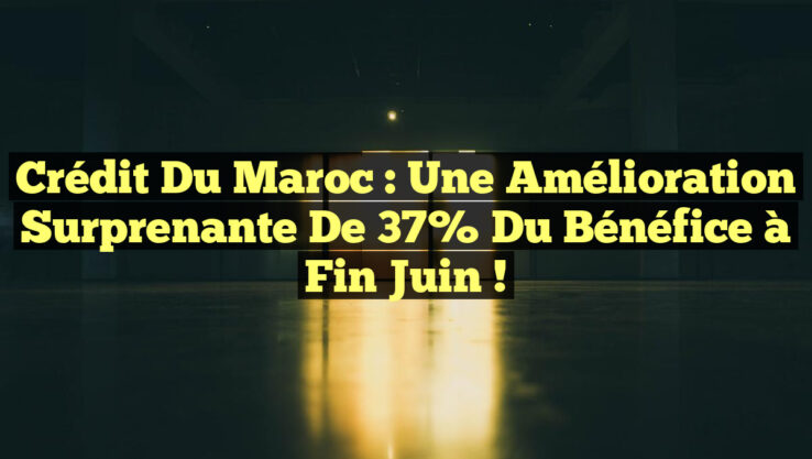 Crédit du Maroc : Une Amélioration Surprenante de 37% du Bénéfice à Fin Juin !