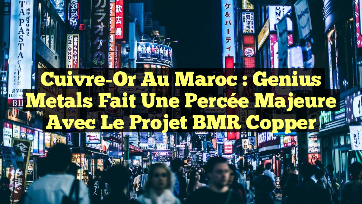 Cuivre-Or au Maroc : Genius Metals fait une percée majeure avec le projet BMR Copper