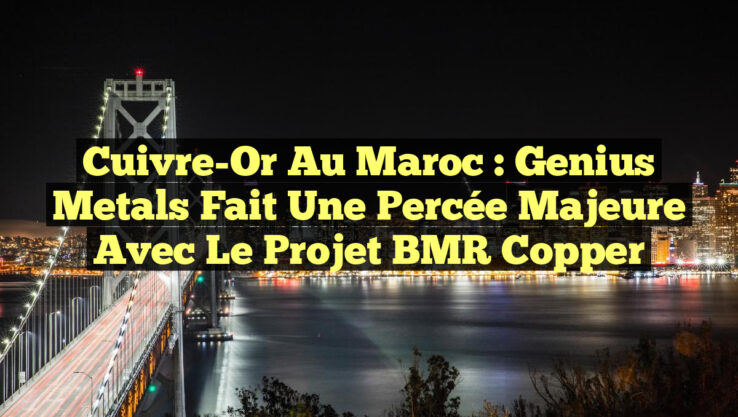 Cuivre-Or au Maroc : Genius Metals fait une percée majeure avec le projet BMR Copper