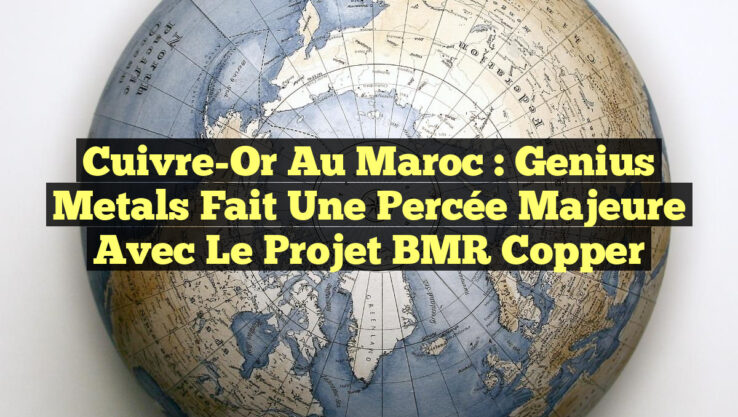 Cuivre-Or au Maroc : Genius Metals fait une percée majeure avec le projet BMR Copper