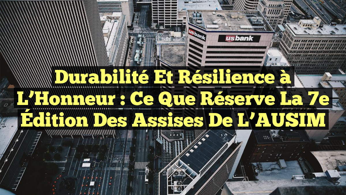 Durabilité et Résilience à l&rsquo;Honneur : Ce Que Réserve la 7e Édition des Assises de l&rsquo;AUSIM