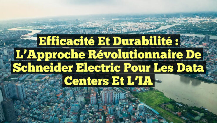 Efficacité et Durabilité : L’Approche Révolutionnaire de Schneider Electric pour les Data Centers et l’IA