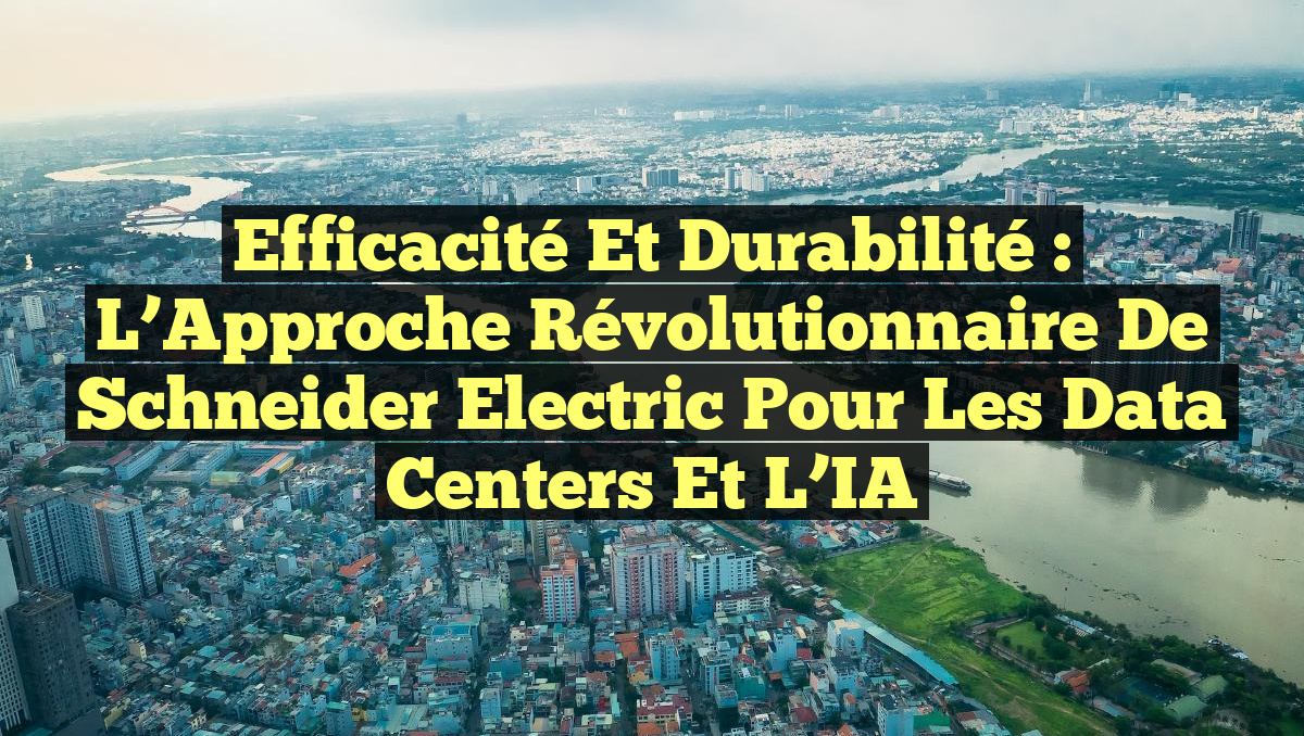 Efficacité et Durabilité : L&rsquo;Approche Révolutionnaire de Schneider Electric pour les Data Centers et l&rsquo;IA