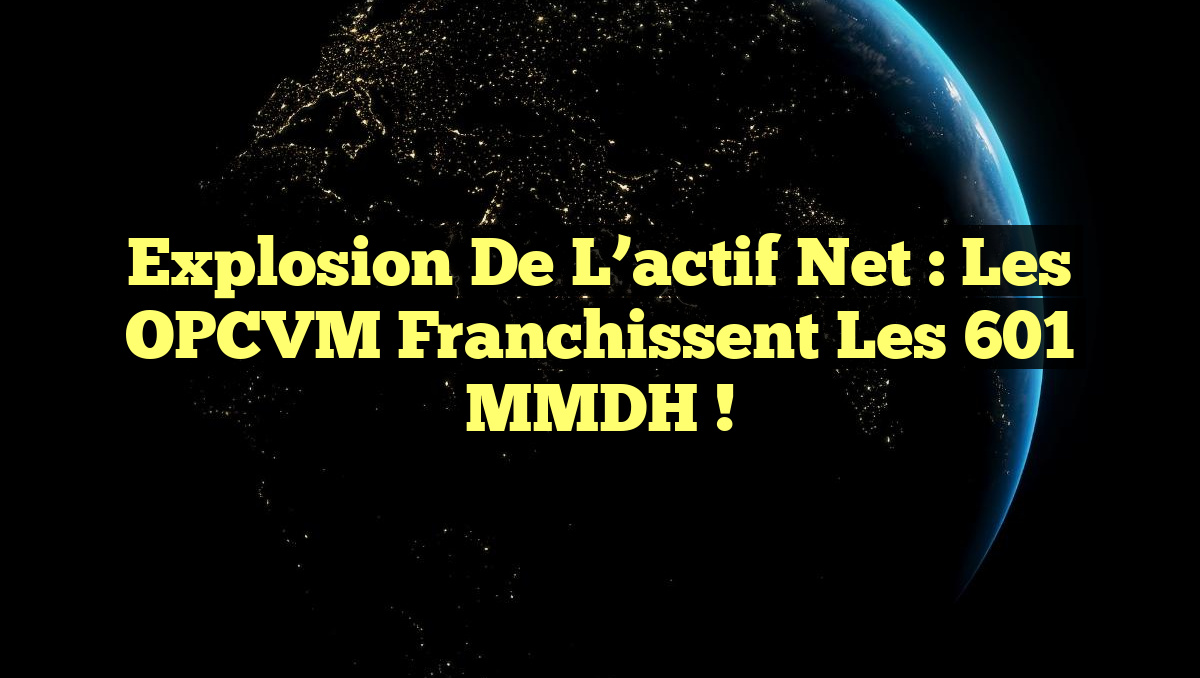 Explosion de l&rsquo;actif net : Les OPCVM franchissent les 601 MMDH !