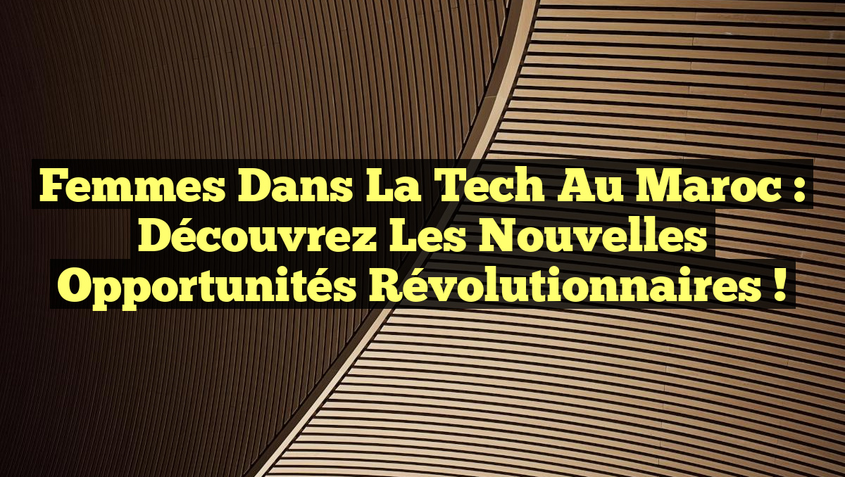 Femmes dans la Tech au Maroc : Découvrez les Nouvelles Opportunités révolutionnaires !
