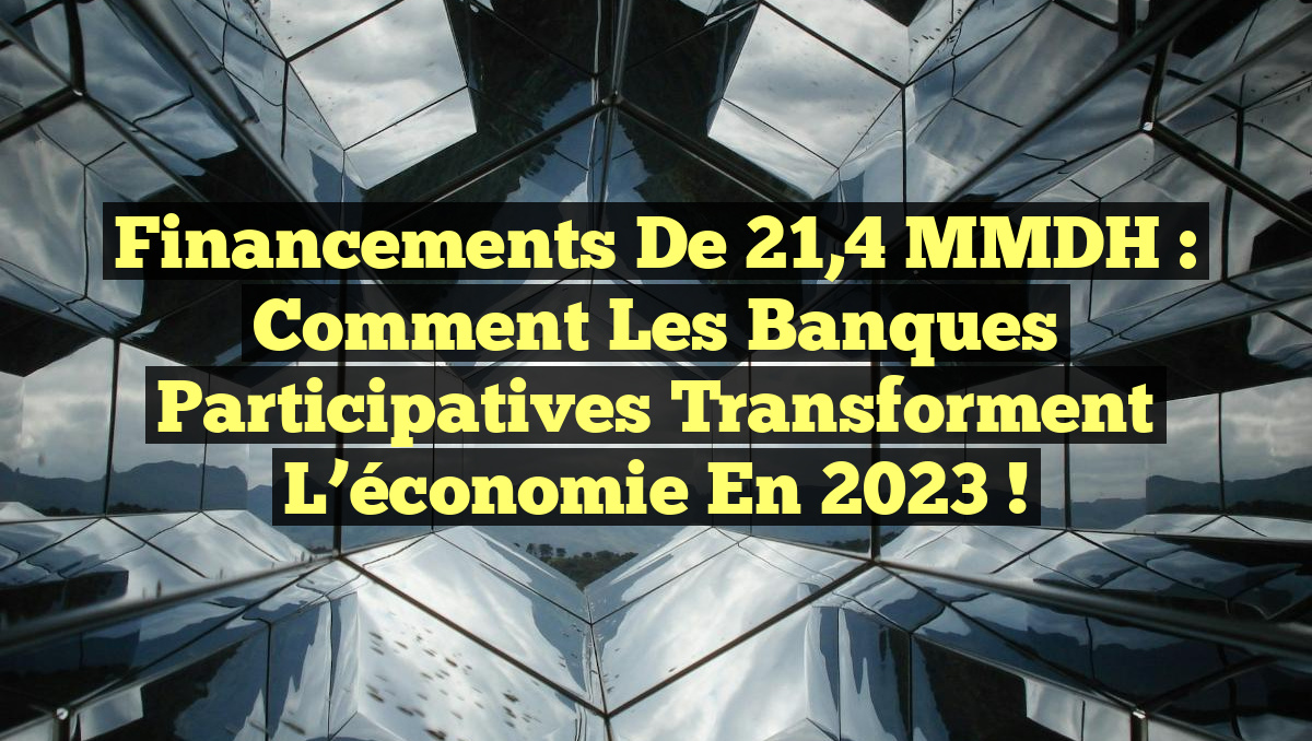 Financements de 21,4 MMDH : Comment les banques participatives transforment l&rsquo;économie en 2023 !