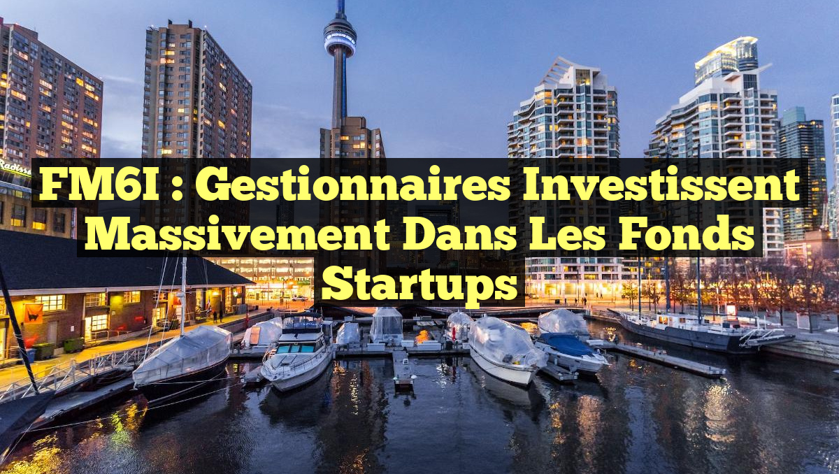 FM6I : Gestionnaires Investissent Massivement dans les Fonds Startups