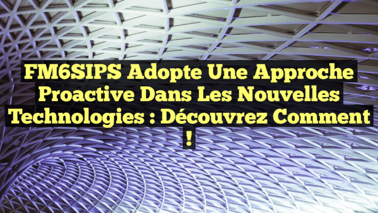 FM6SIPS Adopte une Approche Proactive dans les Nouvelles Technologies : Découvrez Comment !
