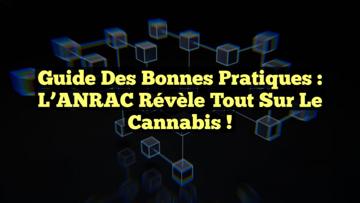 Guide des Bonnes Pratiques : L’ANRAC Révèle Tout sur le Cannabis !
